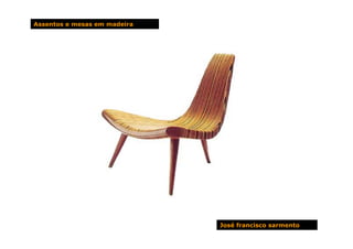 Assentos e mesas em madeira




                              José francisco sarmento
 