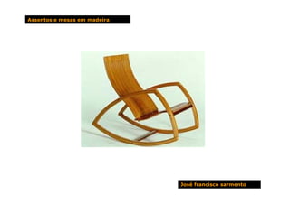 Assentos e mesas em madeira




                              José francisco sarmento
 