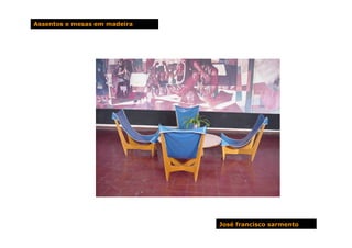 Assentos e mesas em madeira




                              José francisco sarmento
 