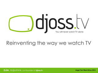 DJIA, @djiathink, co-founder of djoss.tv Angel Fair West Africa 2014
Reinventing the way we watch TV
 
