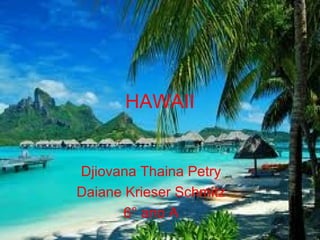 HAWAII
Djiovana Thaina Petry
Daiane Krieser Schmitz
6° ano A
 