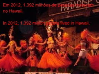 Em 2012, 1,392 milhões de pessoas moravam
no Hawaii.
In 2012, 1.392 million people lived in Hawaii.
 