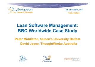 Copyright © Institut Lean France 2011




 Lean Software Management:
 BBC Worldwide Case Study
Peter Middleton, Queen’s University Belfast
   David Joyce, ThoughtWorks Australia
 