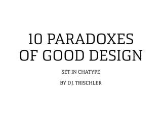10 PARADOXES
OF GOOD DESIGN
SET IN CHATYPE
BY D.J. TRISCHLER
 