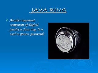 JAVA RING
   Another important
    component of Digital
    jewelry is Java ring. It is
    used to protect passwords
 
