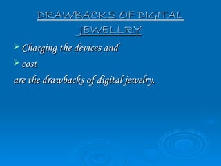DRAWBACKS OF DIGITAL
           JEWELLRY
 Charging the devices and
 cost
are the drawbacks of digital jewelry.
 