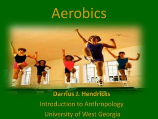 Aerobics Darrius J. Hendricks Introduction to Anthropology  University of West Georgia 
