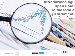 Introduzione agli
                               Open Data:
                             la filosofia e
                            gli strumenti
                                 Vincenzo Patruno
                                            ISTAT




in collaborazione con
 