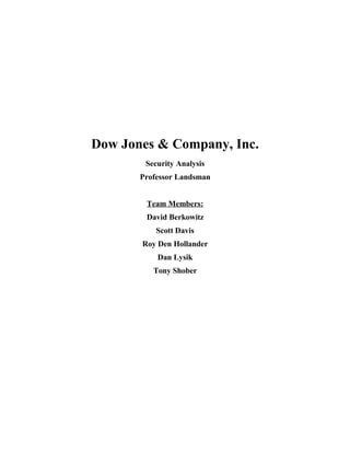 Dow Jones & Company, Inc. 
Security Analysis 
Professor Landsman 
Team Members: 
David Berkowitz 
Scott Davis 
Roy Den Hollander 
Dan Lysik 
Tony Shober 
 