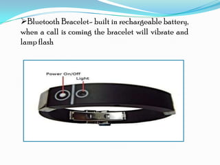 Bluetooth Bracelet- built in rechargeable battery,
when a call is coming the bracelet will vibrate and
lamp flash
 
