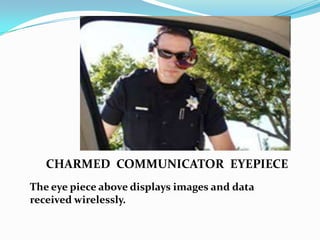 CHARMED COMMUNICATOR EYEPIECE
The eye piece above displays images and data
received wirelessly.
 