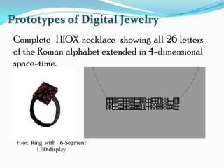 Prototypes of Digital Jewelry
Complete HIOX necklace showing all 26 letters
of the Roman alphabet extended in 4-dimensional
space-time.
Hiox Ring with 16-Segment
LED display
 