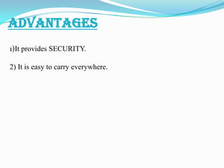 ADVANTAGES
1)It provides SECURITY.
2) It is easy to carry everywhere.
 
