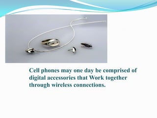 Cell phones may one day be comprised of
digital accessories that Work together
through wireless connections.
 