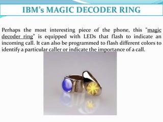 Perhaps the most interesting piece of the phone, this "magic
decoder ring” is equipped with LEDs that flash to indicate an
incoming call. It can also be programmed to flash different colors to
identify a particular caller or indicate the importance of a call.
 