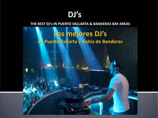 DJ’s
THE BEST DJ’s IN PUERTO VALLARTA & BANDERAS BAY AREAS

            Los mejores DJ’s
   en Puerto Vallarta y Bahía de Banderas
 