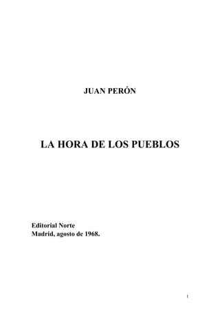 1
JUAN PERÓN
LA HORA DE LOS PUEBLOS
Editorial Norte
Madrid, agosto de 1968.
 