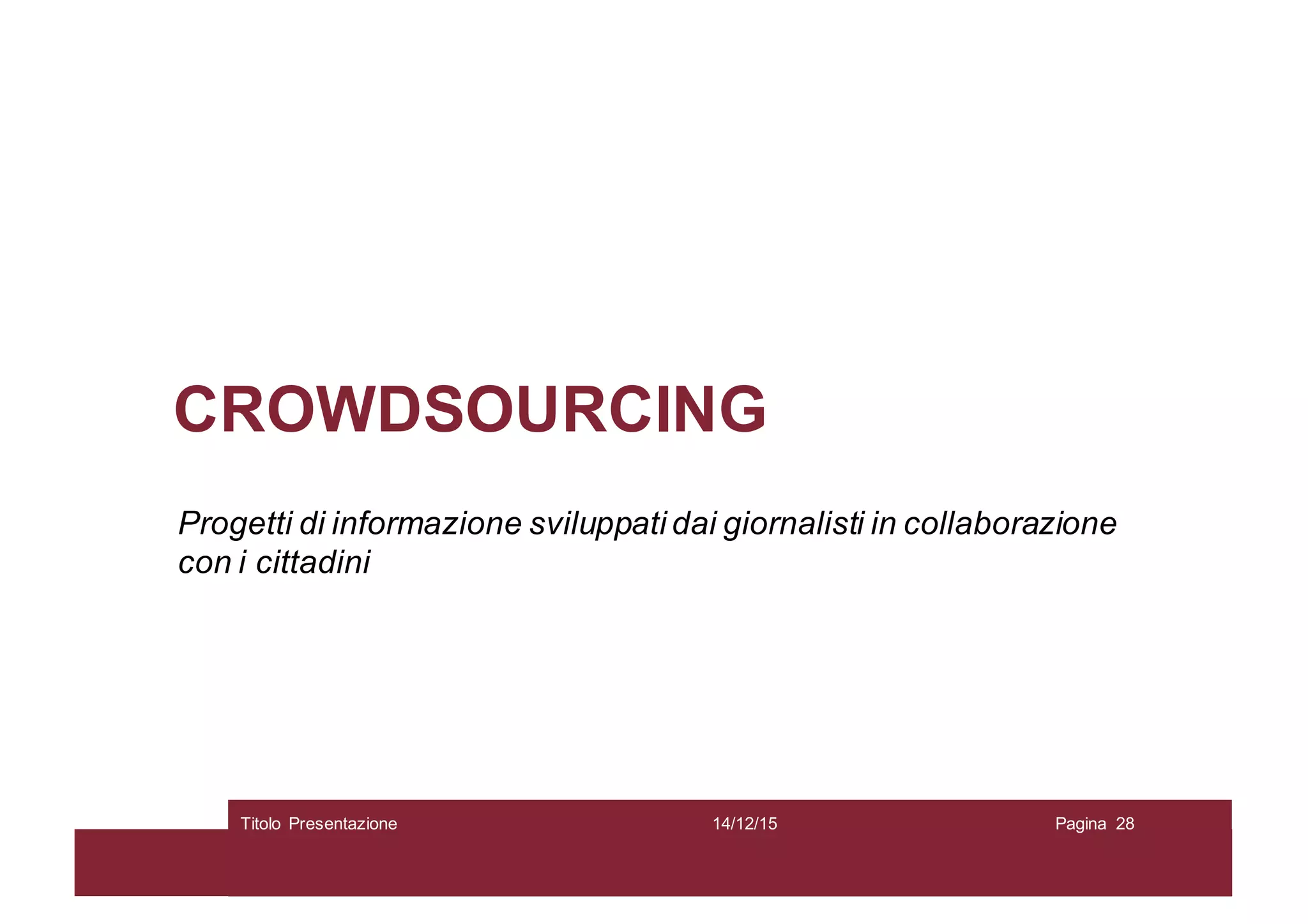 CROWDSOURCING
Progetti di informazione sviluppati dai giornalisti in collaborazione
con i cittadini
14/12/15Titolo Presentazione Pagina 28
 