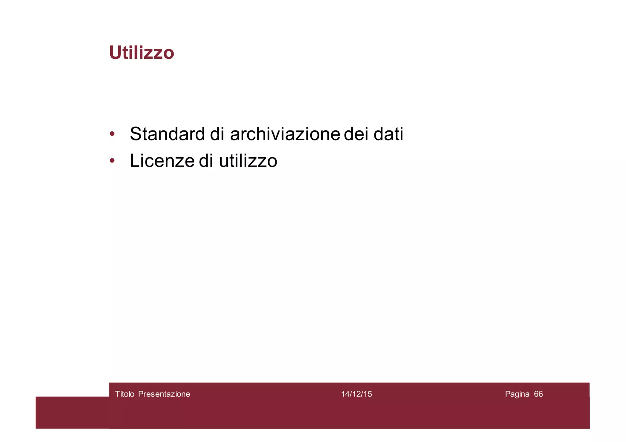 Utilizzo
• Standard di archiviazione dei dati
• Licenze di utilizzo
14/12/15Titolo Presentazione Pagina 66
 