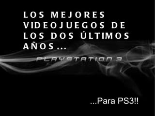 LOS MEJORES VIDEOJUEGOS DE LOS DOS ÚLTIMOS AÑOS... ...Para PS3!! 