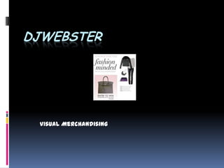 DJWEBSTER




 Visual Merchandising
 