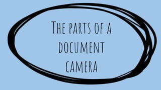 The parts of a
document
camera
 