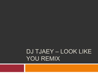 DJ TJAEY – LOOK LIKE
YOU REMIX
 