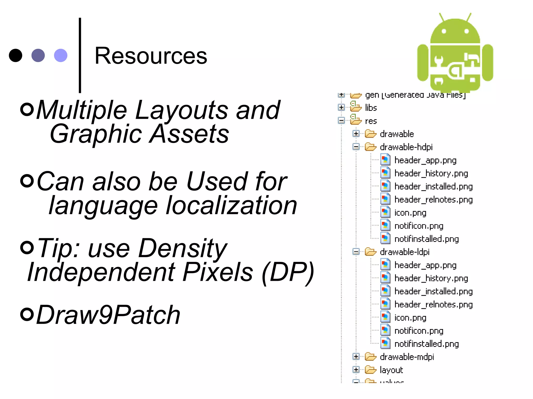 Resources Multiple Layouts and  Graphic Assets Can also be Used for  language localization Tip: use Density  Independent Pixels (DP) Draw9Patch 