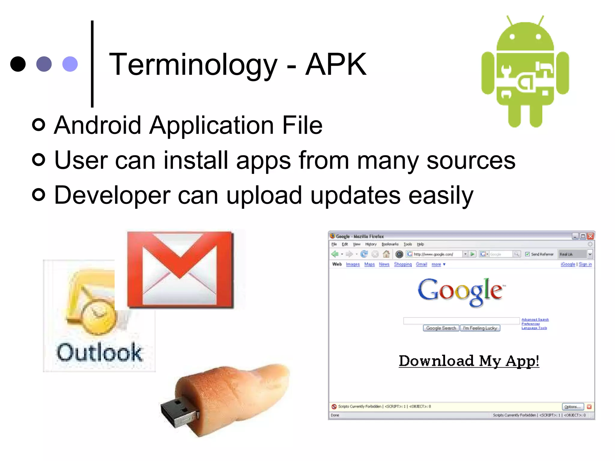 Terminology - APK Android Application File User can install apps from many sources Developer can upload updates easily  