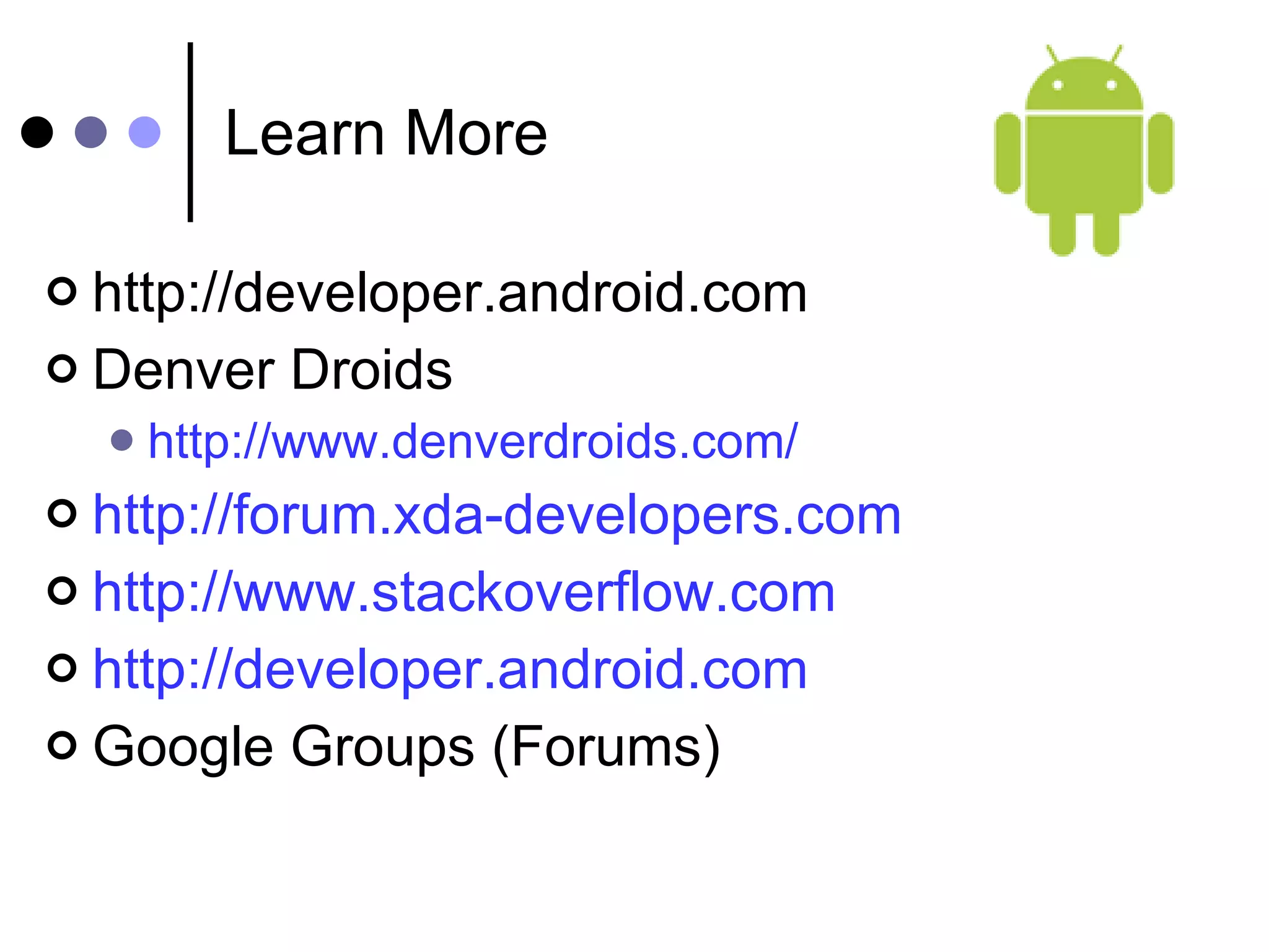Learn More http://developer.android.com Denver Droids http://www.denverdroids.com/ http://forum.xda-developers.com http://www.stackoverflow.com http://developer.android.com Google Groups (Forums) 
