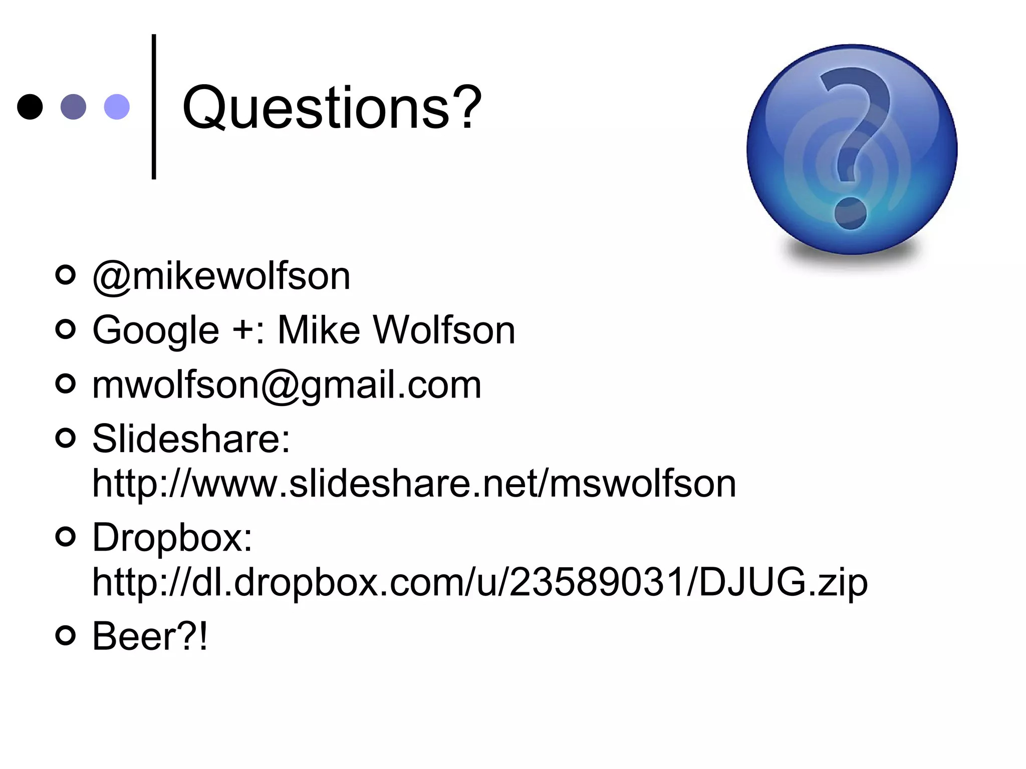 Questions? @mikewolfson Google +: Mike Wolfson [email_address] Slideshare: http://www.slideshare.net/mswolfson Dropbox: http://dl.dropbox.com/u/23589031/DJUG.zip Beer?! 
