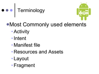 Terminology Most Commonly used elements Activity Intent Manifest file Resources and Assets Layout Fragment 