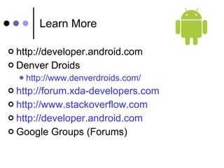 Learn More http://developer.android.com Denver Droids http://www.denverdroids.com/ http://forum.xda-developers.com http://www.stackoverflow.com http://developer.android.com Google Groups (Forums) 
