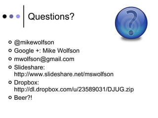 Questions? @mikewolfson Google +: Mike Wolfson [email_address] Slideshare: http://www.slideshare.net/mswolfson Dropbox: http://dl.dropbox.com/u/23589031/DJUG.zip Beer?! 