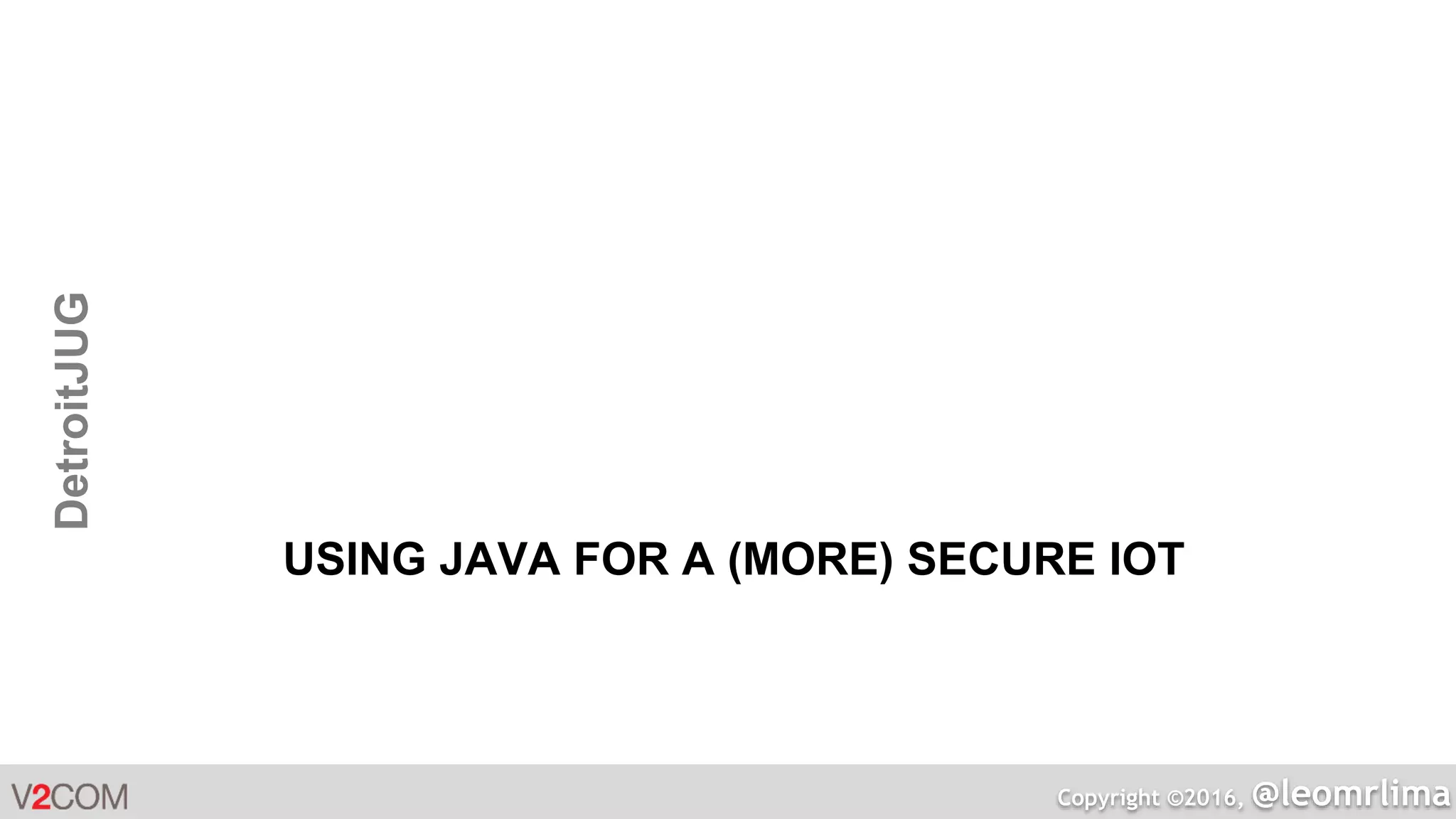 Copyright ©2016, @leomrlima
DetroitJUG
USING JAVA FOR A (MORE) SECURE IOT
 