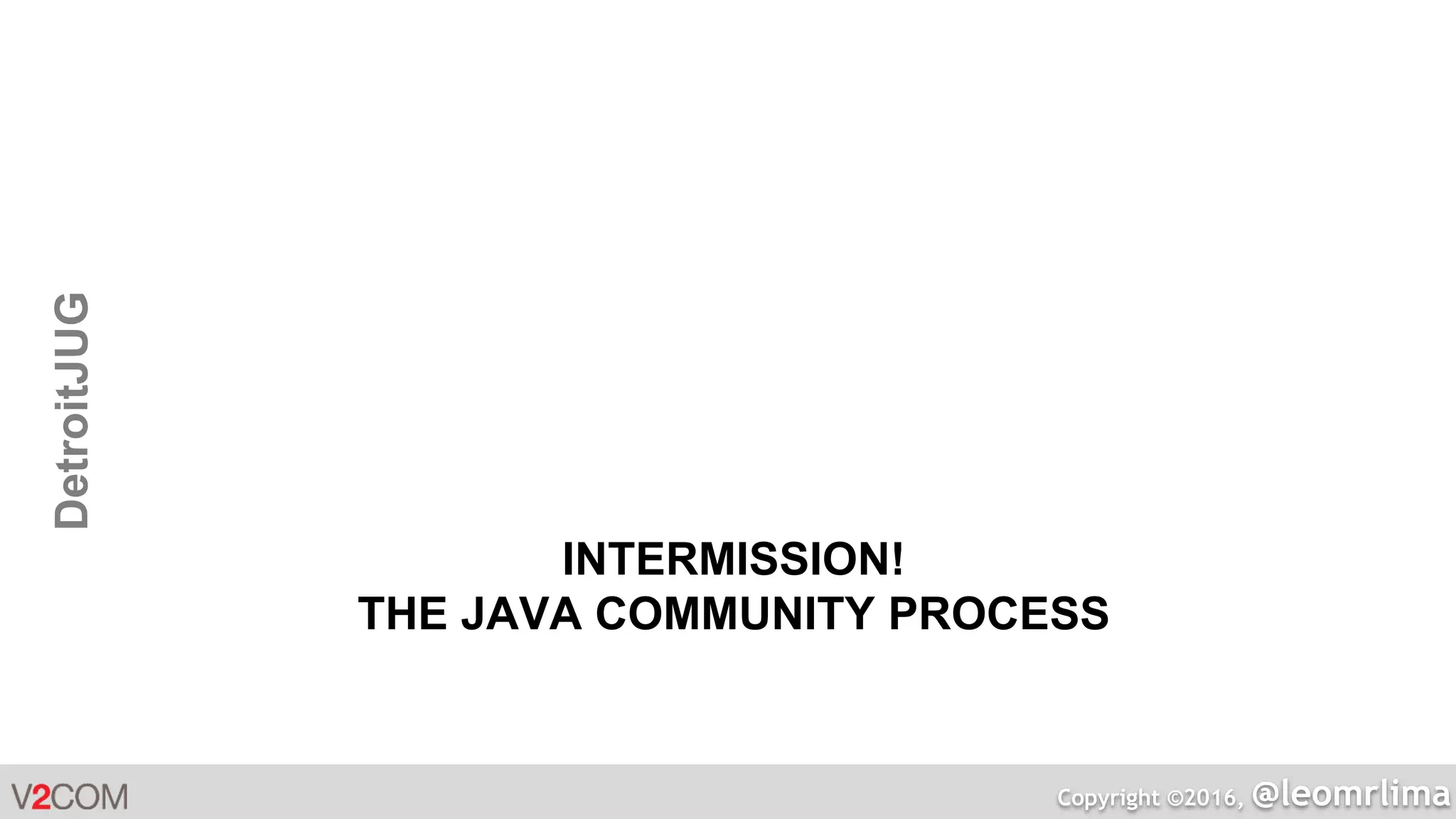 Copyright ©2016, @leomrlima
DetroitJUG
INTERMISSION!
THE JAVA COMMUNITY PROCESS
 