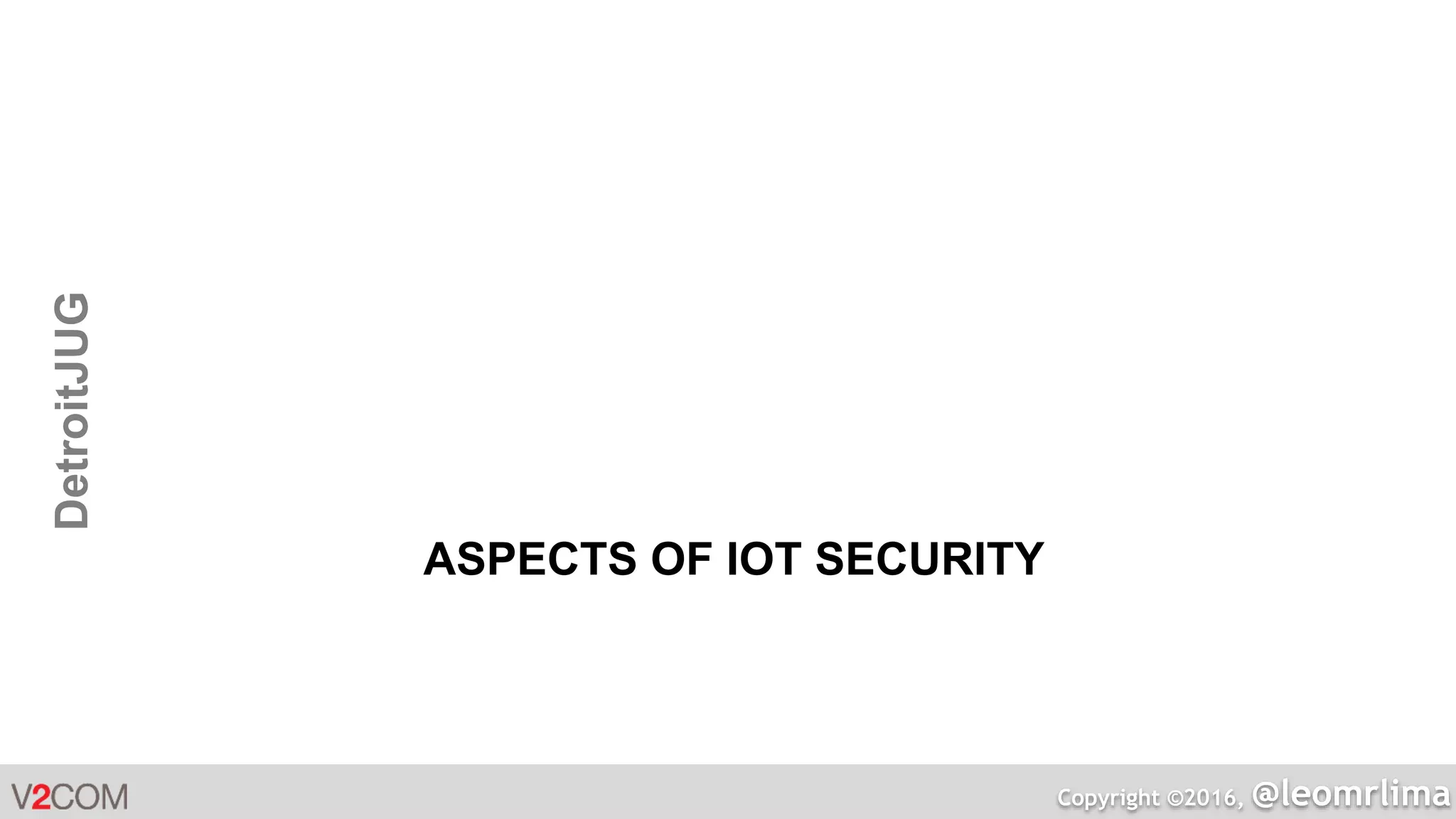 Copyright ©2016, @leomrlima
DetroitJUG
ASPECTS OF IOT SECURITY
 