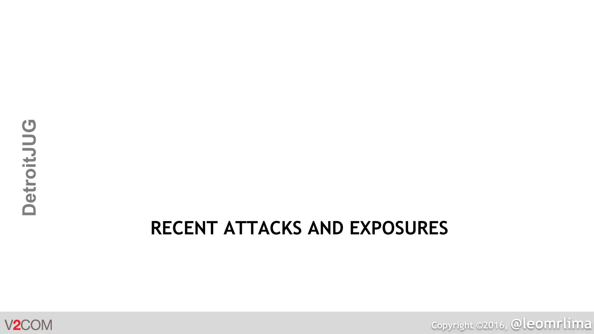 Copyright ©2016, @leomrlima
DetroitJUG
RECENT ATTACKS AND EXPOSURES
 