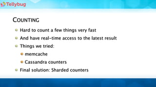 COUNTING
  Hard to count a few things very fast
  And have real-time access to the latest result
  Things we tried:
    memcache
    Cassandra counters
  Final solution: Sharded counters
 