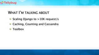 WHAT I’M TALKING ABOUT
  Scaling Django to >10K request/s
  Caching, Counting and Cassandra
  Toolbox
 