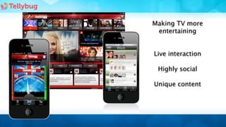 Making TV more
 entertaining


Live interaction

 Highly social

Unique content
 
