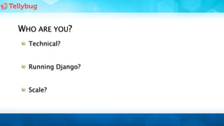 WHO ARE YOU?
  Technical?


  Running Django?


  Scale?
 
