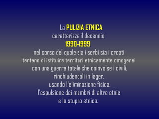 <ul><li>La  PULIZIA ETNICA </li></ul><ul><li>caratterizza il decennio  </li></ul><ul><li>1990-1999 ,   </li></ul><ul><li>n...
