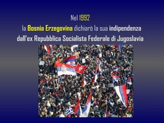 <ul><li>Nel   1992 </li></ul><ul><li>la  Bosnia Erzegovina   dichiarò la sua  indipendenza </li></ul><ul><li>dall'ex Repub...