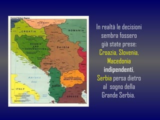 In realtà le decisioni sembra fossero già state prese:  Croazia, Slovenia, Macedonia  indipendenti , Serbia   persa dietro...