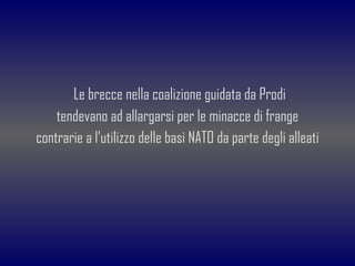 <ul><li>Le brecce nella coalizione guidata da Prodi </li></ul><ul><li>tendevano ad allargarsi per le minacce di frange </l...
