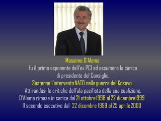 Massimo D’Alema  fu il primo esponente dell'ex PCI ad assumere la carica di presidente del Consiglio. Sostenne l'intervent...