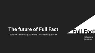 The future of Full Fact
fullfact.org
@FullFact
Tools we’re creating to make factchecking easier
 