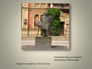 Предметни професор: Милош Роган
Споменик Змају на главном
шеталишту у Новом Саду
 