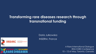 Transforming rare diseases research through
transnational funding
Daria Julkowska
INSERM, France
A Rare International Dialogue
RDI-CORD Conference
10 – 12 of May, Toronto, Canada
 